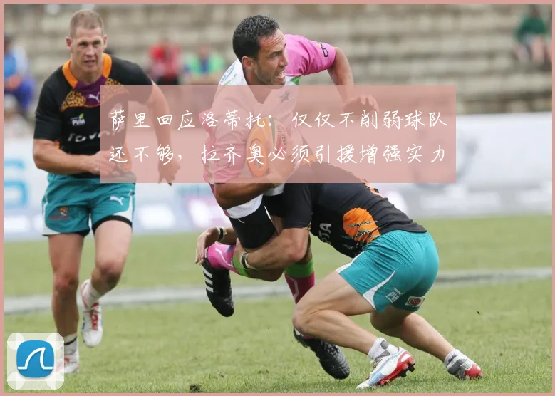 萨里回应洛蒂托：仅仅不削弱球队还不够，拉齐奥必须引援增强实力